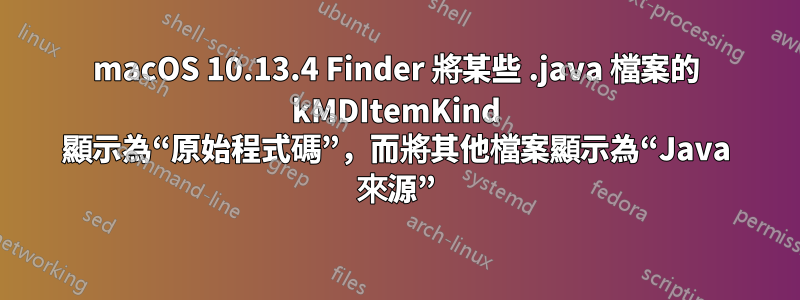 macOS 10.13.4 Finder 將某些 .java 檔案的 kMDItemKind 顯示為“原始程式碼”，而將其他檔案顯示為“Java 來源”