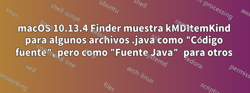 macOS 10.13.4 Finder muestra kMDItemKind para algunos archivos .java como "Código fuente", pero como "Fuente Java" para otros