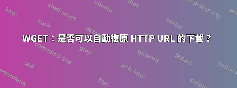 WGET：是否可以自動復原 HTTP URL 的下載？