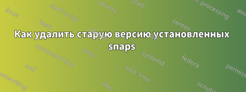 Как удалить старую версию установленных snaps