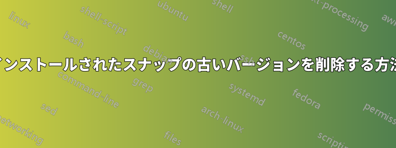 インストールされたスナップの古いバージョンを削除する方法