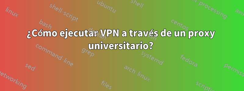 ¿Cómo ejecutar VPN a través de un proxy universitario?