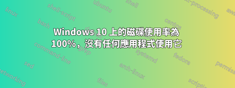 Windows 10 上的磁碟使用率為 100%，沒有任何應用程式使用它