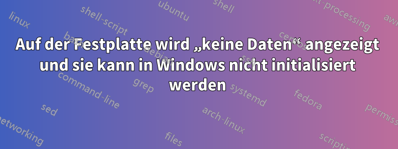 Auf der Festplatte wird „keine Daten“ angezeigt und sie kann in Windows nicht initialisiert werden