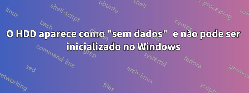 O HDD aparece como "sem dados" e não pode ser inicializado no Windows