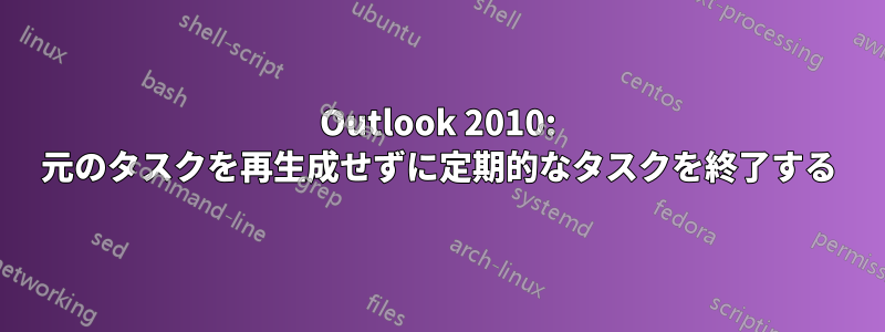 Outlook 2010: 元のタスクを再生成せずに定期的なタスクを終了する