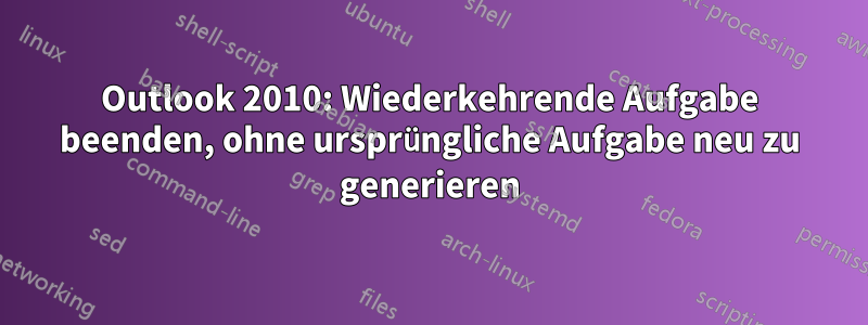 Outlook 2010: Wiederkehrende Aufgabe beenden, ohne ursprüngliche Aufgabe neu zu generieren