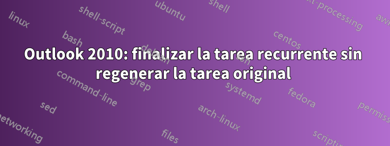 Outlook 2010: finalizar la tarea recurrente sin regenerar la tarea original