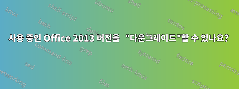 사용 중인 Office 2013 버전을 "다운그레이드"할 수 있나요?