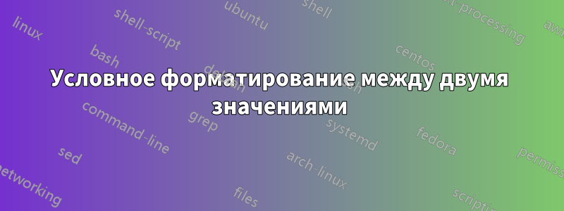 Условное форматирование между двумя значениями