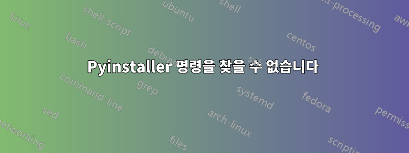 Pyinstaller 명령을 찾을 수 없습니다