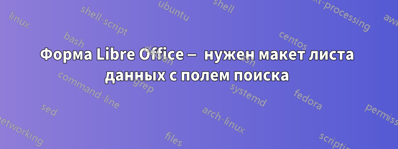 Форма Libre Office — нужен макет листа данных с полем поиска