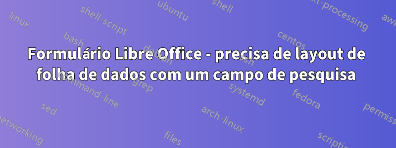 Formulário Libre Office - precisa de layout de folha de dados com um campo de pesquisa