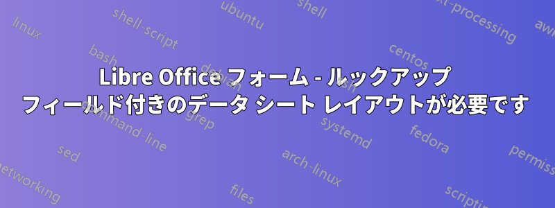 Libre Office フォーム - ルックアップ フィールド付きのデータ シート レイアウトが必要です