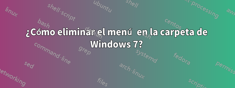 ¿Cómo eliminar el menú en la carpeta de Windows 7?