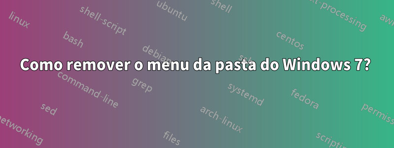 Como remover o menu da pasta do Windows 7?