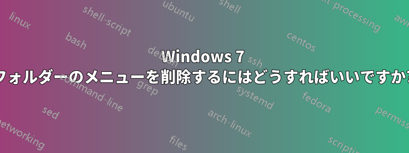 Windows 7 フォルダーのメニューを削除するにはどうすればいいですか?