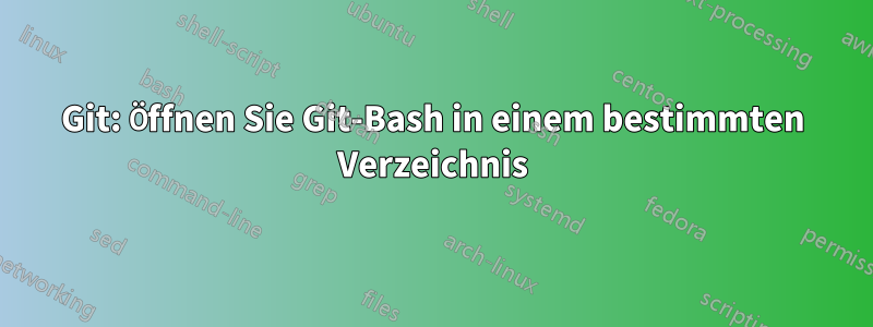 Git: Öffnen Sie Git-Bash in einem bestimmten Verzeichnis