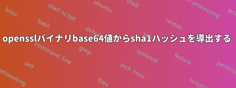 opensslバイナリbase64値からsha1ハッシュを導出する