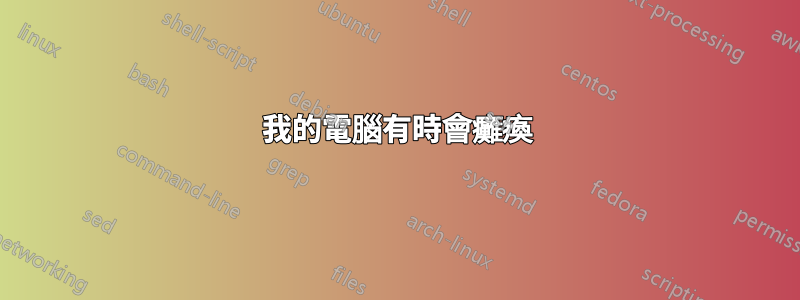 我的電腦有時會癱瘓