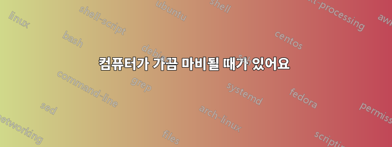 컴퓨터가 가끔 마비될 때가 있어요