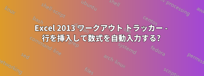 Excel 2013 ワークアウト トラッカー - 行を挿入して数式を自動入力する?