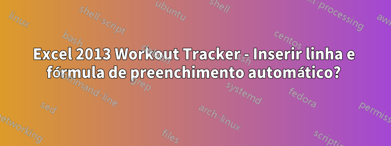 Excel 2013 Workout Tracker - Inserir linha e fórmula de preenchimento automático?