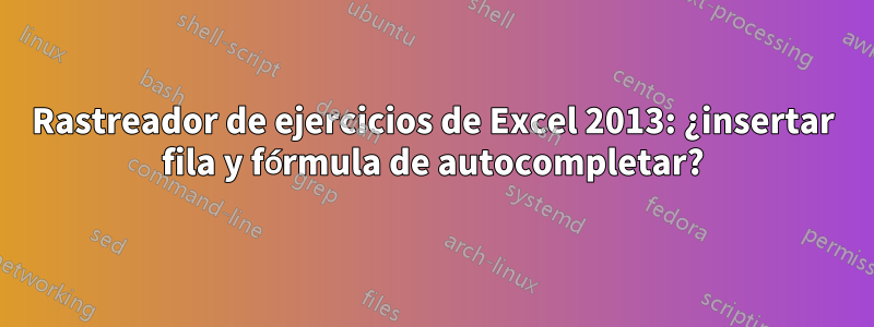 Rastreador de ejercicios de Excel 2013: ¿insertar fila y fórmula de autocompletar?