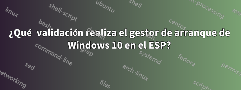 ¿Qué validación realiza el gestor de arranque de Windows 10 en el ESP?