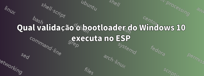 Qual validação o bootloader do Windows 10 executa no ESP