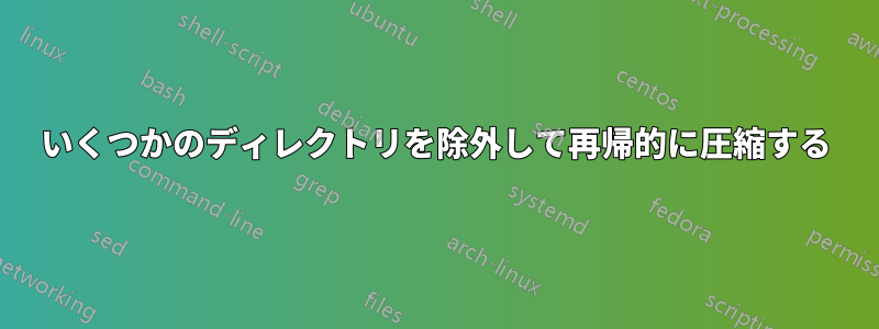 いくつかのディレクトリを除外して再帰的に圧縮する