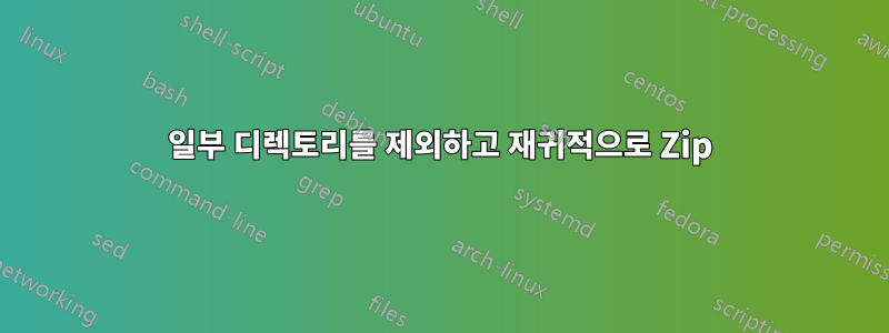 일부 디렉토리를 제외하고 재귀적으로 Zip