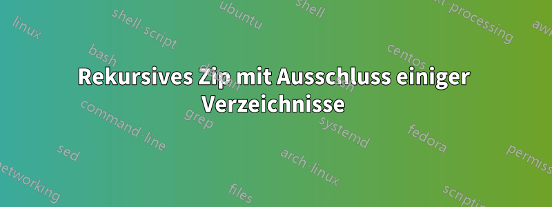 Rekursives Zip mit Ausschluss einiger Verzeichnisse