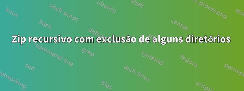 Zip recursivo com exclusão de alguns diretórios