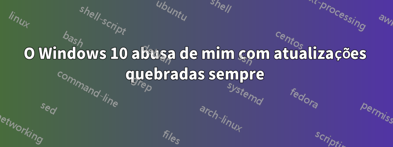 O Windows 10 abusa de mim com atualizações quebradas sempre