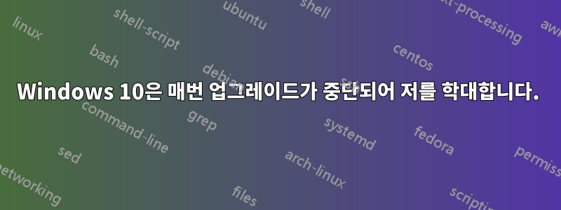 Windows 10은 매번 업그레이드가 중단되어 저를 학대합니다.