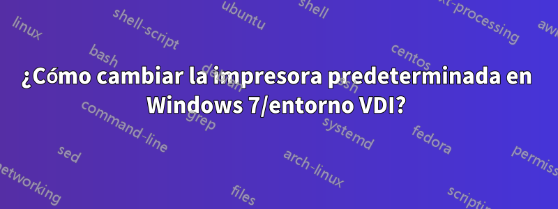 ¿Cómo cambiar la impresora predeterminada en Windows 7/entorno VDI?