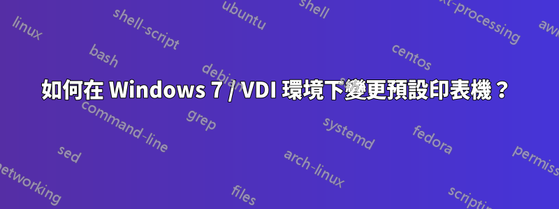 如何在 Windows 7 / VDI 環境下變更預設印表機？