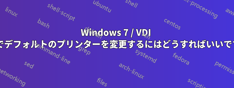 Windows 7 / VDI 環境でデフォルトのプリンターを変更するにはどうすればいいですか?