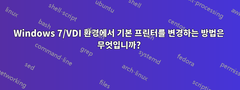 Windows 7/VDI 환경에서 기본 프린터를 변경하는 방법은 무엇입니까?