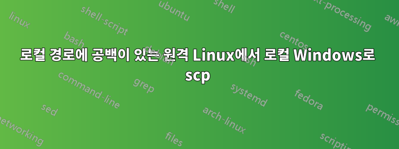 로컬 경로에 공백이 있는 원격 Linux에서 로컬 Windows로 scp