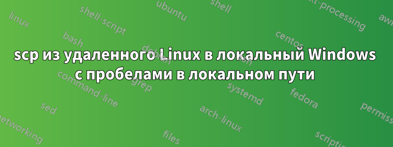 scp из удаленного Linux в локальный Windows с пробелами в локальном пути