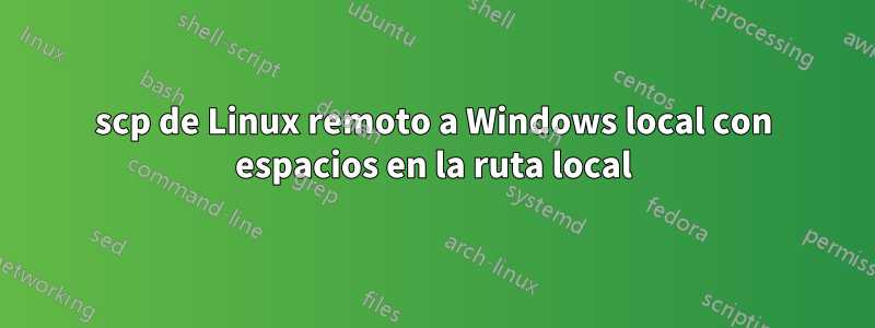 scp de Linux remoto a Windows local con espacios en la ruta local