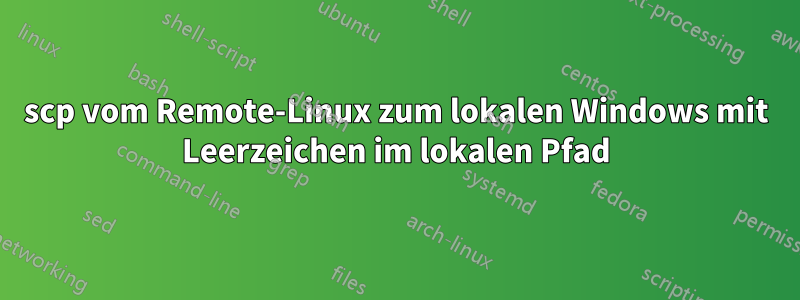 scp vom Remote-Linux zum lokalen Windows mit Leerzeichen im lokalen Pfad