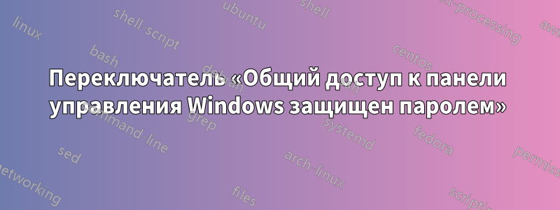 Переключатель «Общий доступ к панели управления Windows защищен паролем»