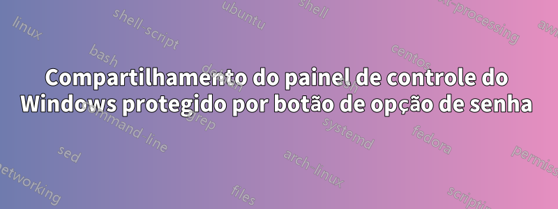 Compartilhamento do painel de controle do Windows protegido por botão de opção de senha