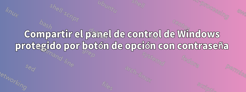 Compartir el panel de control de Windows protegido por botón de opción con contraseña