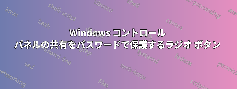 Windows コントロール パネルの共有をパスワードで保護するラジオ ボタン