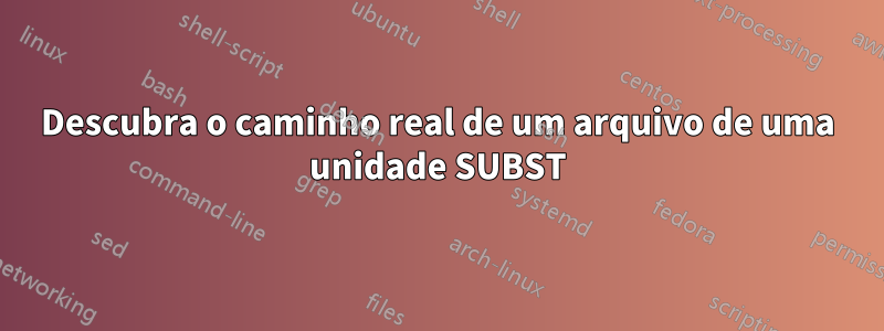 Descubra o caminho real de um arquivo de uma unidade SUBST