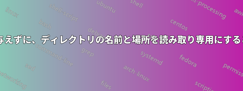 ファイルに影響を与えずに、ディレクトリの名前と場所を読み取り専用にすることはできますか?